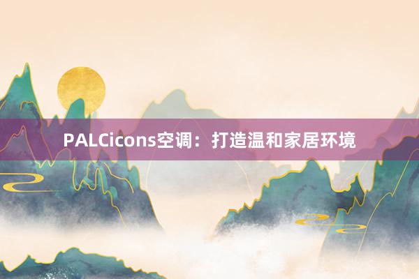 PALCicons空调：打造温和家居环境